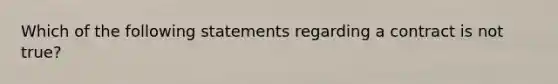 Which of the following statements regarding a contract is not true?