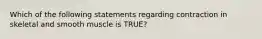 Which of the following statements regarding contraction in skeletal and smooth muscle is TRUE?