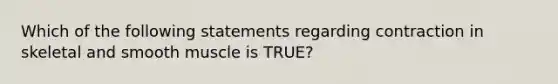 Which of the following statements regarding contraction in skeletal and smooth muscle is TRUE?