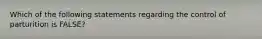 Which of the following statements regarding the control of parturition is FALSE?