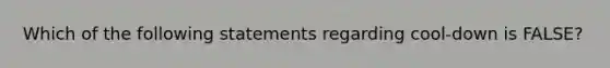 Which of the following statements regarding cool-down is FALSE?