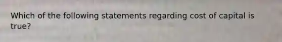 Which of the following statements regarding cost of capital is true?