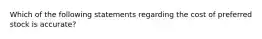 Which of the following statements regarding the cost of preferred stock is accurate?