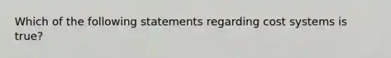 Which of the following statements regarding cost systems is true?