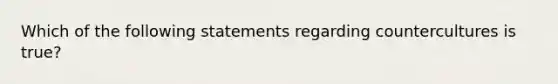 Which of the following statements regarding countercultures is true?