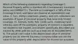 Which of the following statements regarding Coverage C: Personal Property within a standard HO-3 homeowners insurance policy are CORRECT? I. The limit on Coverage C is 50% of the Coverage A limit, and items are covered at replacement cost value. II. Furs, stamp collections, jewelry, and coin collections are examples of types of personal property that have only limited coverage. III. Animals, birds, fish, credit cards, motorized land vehicles used off the premises, property of roomers or boarders not related to the insured, and articles specifically described and insured by other policies such as a boat are all excluded items. IV. The actual cash value is the depreciated value of personal property per an internal insurance company table and not the value of the property after depreciation for income tax purposes.