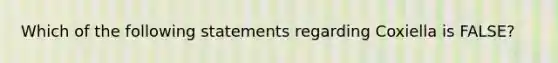 Which of the following statements regarding Coxiella is FALSE?