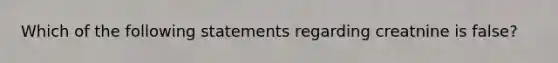 Which of the following statements regarding creatnine is false?