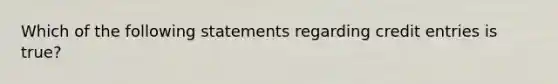 Which of the following statements regarding credit entries is true?