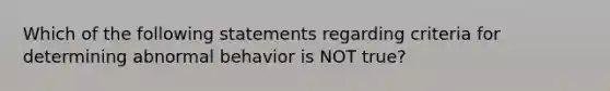 Which of the following statements regarding criteria for determining abnormal behavior is NOT true?