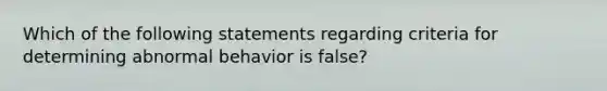 Which of the following statements regarding criteria for determining abnormal behavior is false?​