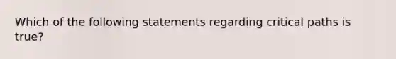 Which of the following statements regarding critical paths is​ true?