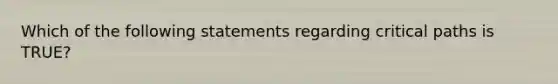 Which of the following statements regarding critical paths is TRUE?