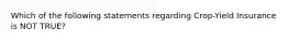 Which of the following statements regarding Crop-Yield Insurance is NOT TRUE?