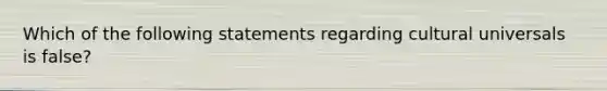 Which of the following statements regarding cultural universals is false?