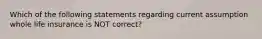 Which of the following statements regarding current assumption whole life insurance is NOT correct?