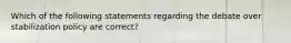 Which of the following statements regarding the debate over stabilization policy are correct?