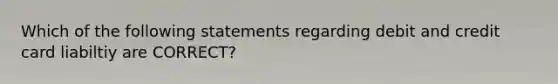 Which of the following statements regarding debit and credit card liabiltiy are CORRECT?