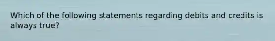 Which of the following statements regarding debits and credits is always true?