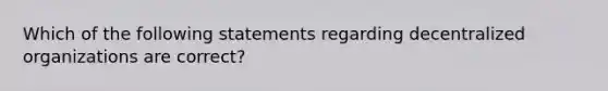 Which of the following statements regarding decentralized organizations are correct?