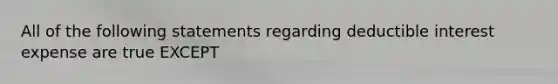 All of the following statements regarding deductible interest expense are true EXCEPT