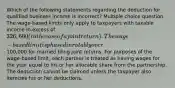 Which of the following statements regarding the deduction for qualified business income is incorrect? Multiple choice question. The wage-based limits only apply to taxpayers with taxable income in excess of 326,600 (in the case of a joint return). The wage-based limit is phased in ratably over100,000 for married filing joint returns. For purposes of the wage-based limit, each partner is treated as having wages for the year equal to his or her allocable share from the partnership. The deduction cannot be claimed unless the taxpayer also itemizes his or her deductions.