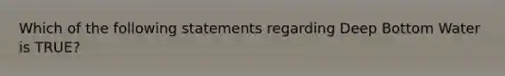 Which of the following statements regarding Deep Bottom Water is TRUE?