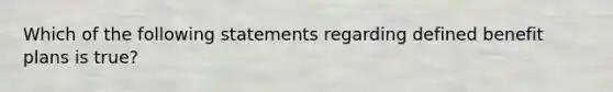 Which of the following statements regarding defined benefit plans is true?