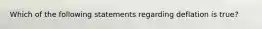 Which of the following statements regarding deflation is true?