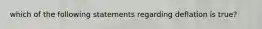 which of the following statements regarding deflation is true?