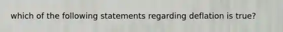 which of the following statements regarding deflation is true?