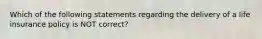 Which of the following statements regarding the delivery of a life insurance policy is NOT correct?