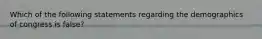 Which of the following statements regarding the demographics of congress is false?