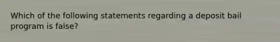 Which of the following statements regarding a deposit bail program is false?