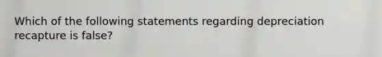 Which of the following statements regarding depreciation recapture is false?