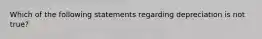 Which of the following statements regarding depreciation is not true?