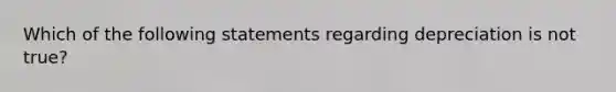 Which of the following statements regarding depreciation is not true?