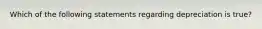 Which of the following statements regarding depreciation is true?