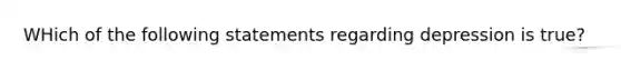 WHich of the following statements regarding depression is true?