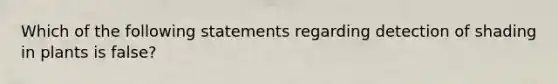 Which of the following statements regarding detection of shading in plants is false?