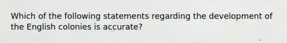 Which of the following statements regarding the development of the English colonies is accurate?