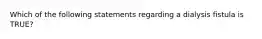 Which of the following statements regarding a dialysis fistula is​ TRUE?