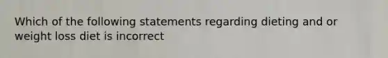 Which of the following statements regarding dieting and or weight loss diet is incorrect