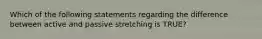 Which of the following statements regarding the difference between active and passive stretching is TRUE?