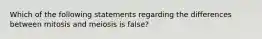 Which of the following statements regarding the differences between mitosis and meiosis is false?