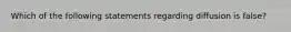 Which of the following statements regarding diffusion is false?