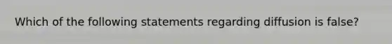 Which of the following statements regarding diffusion is false?