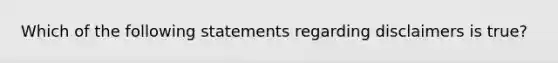 Which of the following statements regarding disclaimers is true?