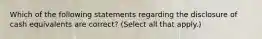 Which of the following statements regarding the disclosure of cash equivalents are correct? (Select all that apply.)