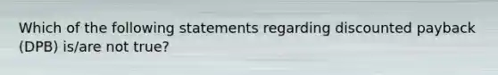 Which of the following statements regarding discounted payback (DPB) is/are not true?